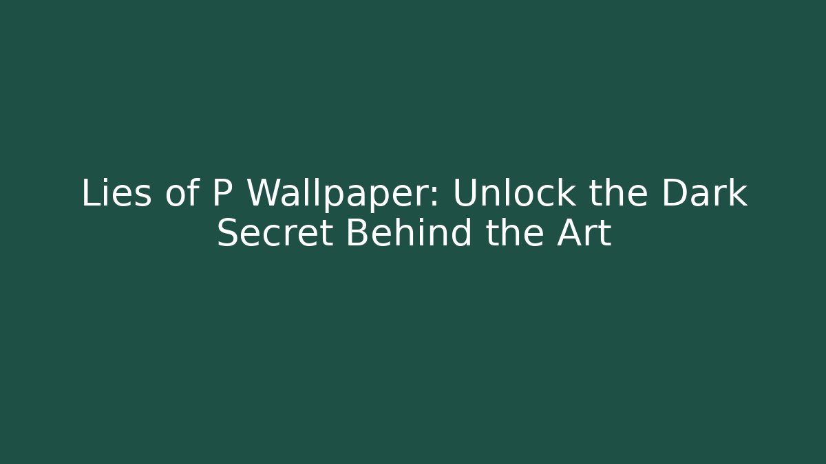 Lies of P Wallpaper: Unlock the Dark Secret Behind the Art
