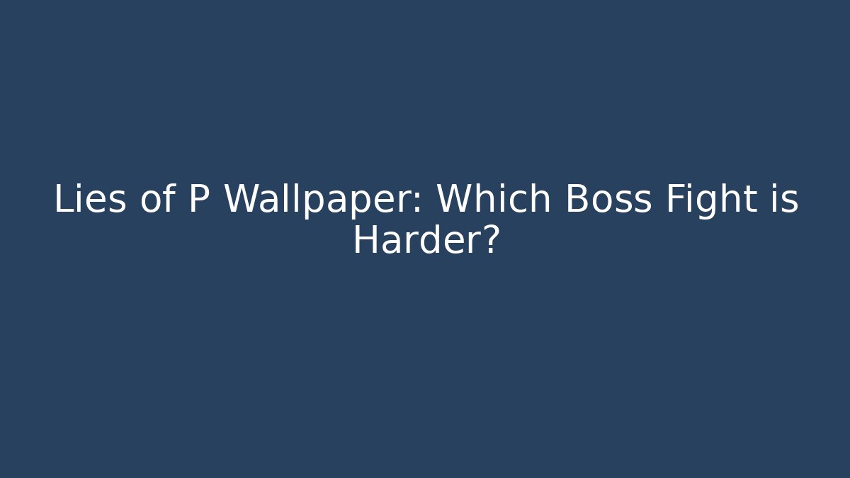 Lies of P Wallpaper: Which Boss Fight is Harder?
