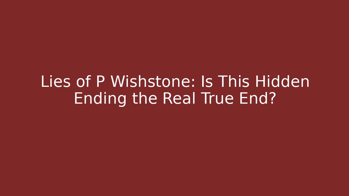 Lies of P Wishstone: Is This Hidden Ending the Real True End?
