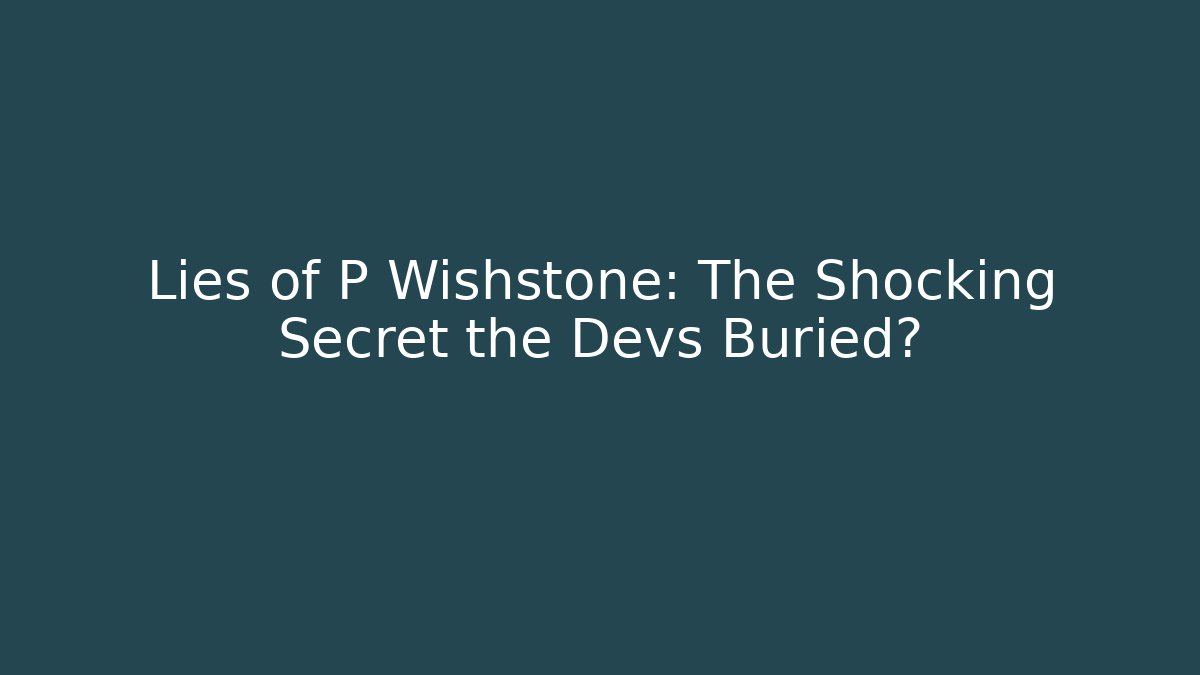 Lies of P Wishstone: The Shocking Secret the Devs Buried?