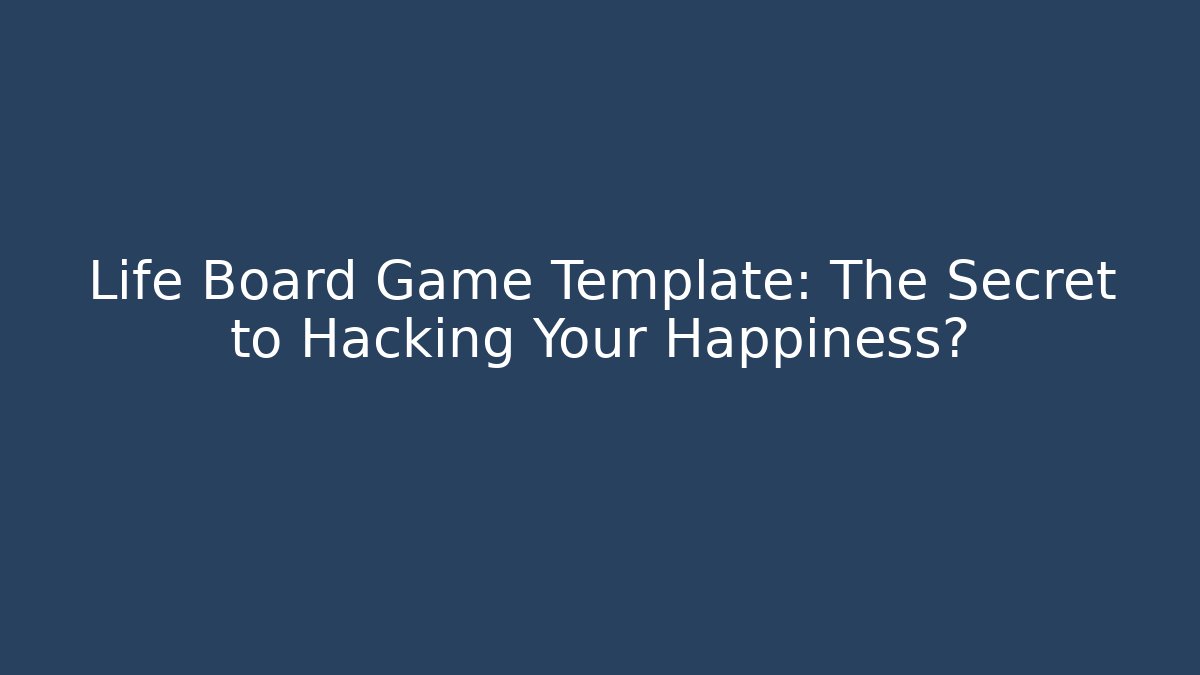 Life Board Game Template: The Secret to Hacking Your Happiness?
