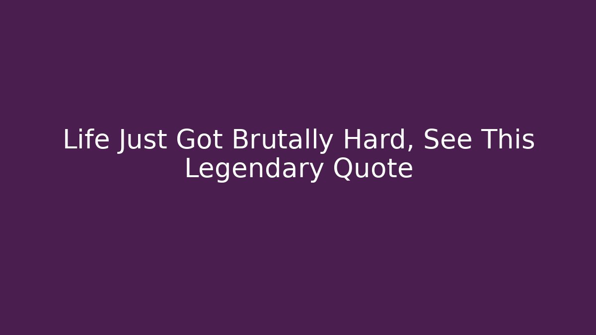 Life Just Got Brutally Hard, See This Legendary Quote