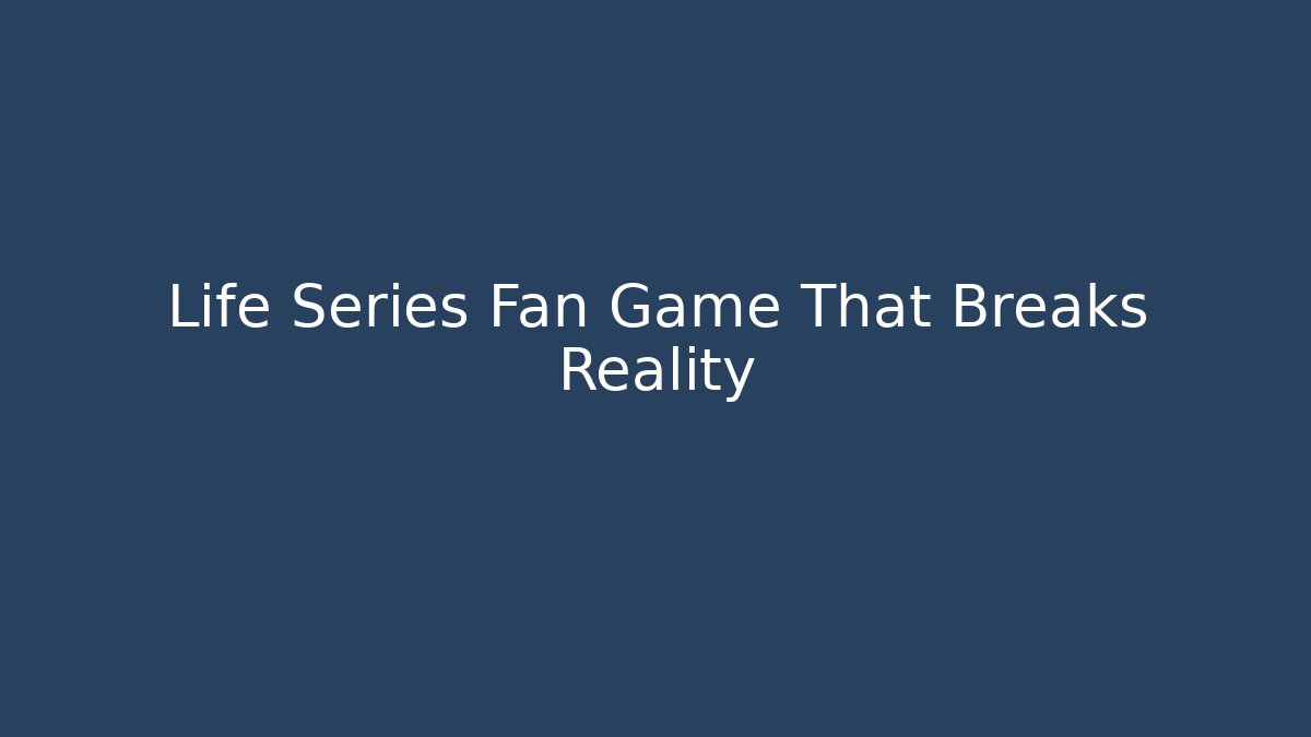 Life Series Fan Game That Breaks Reality