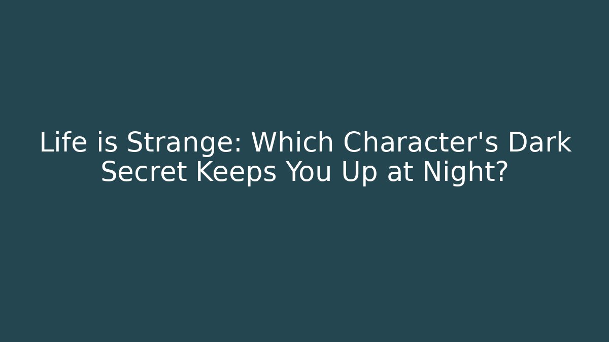 Life is Strange: Which Character's Dark Secret Keeps You Up at Night?