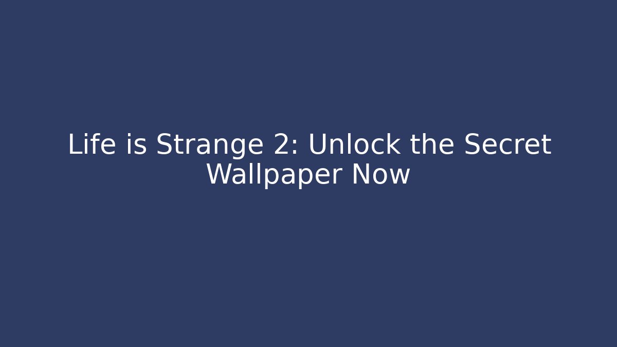 Life is Strange 2: Unlock the Secret Wallpaper Now