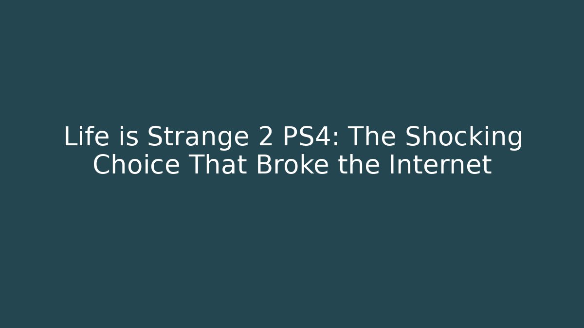 Life is Strange 2 PS4: The Shocking Choice That Broke the Internet