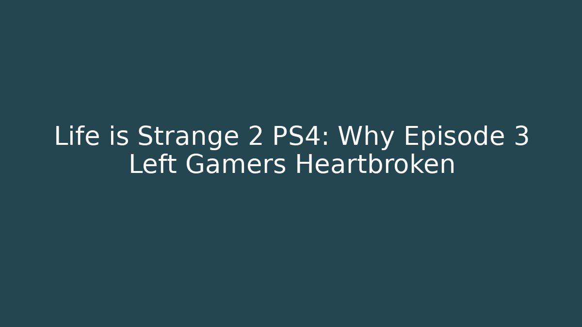 Life is Strange 2 PS4: Why Episode 3 Left Gamers Heartbroken