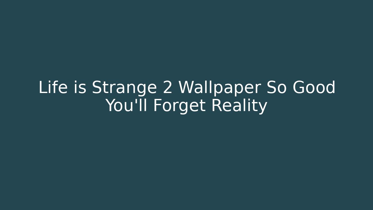 Life is Strange 2 Wallpaper So Good You'll Forget Reality