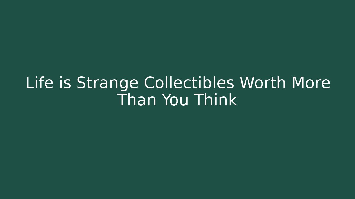 Life is Strange Collectibles Worth More Than You Think
