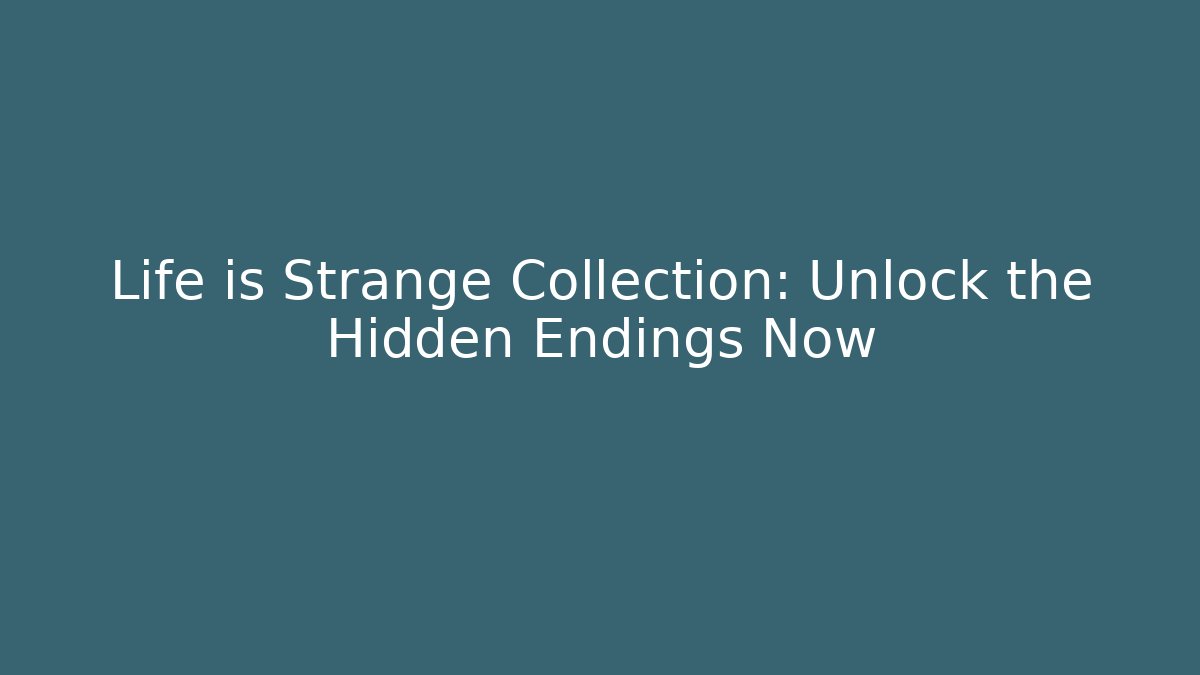 Life is Strange Collection: Unlock the Hidden Endings Now