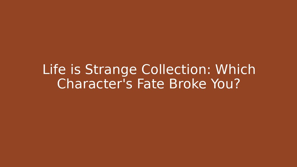 Life is Strange Collection: Which Character's Fate Broke You?