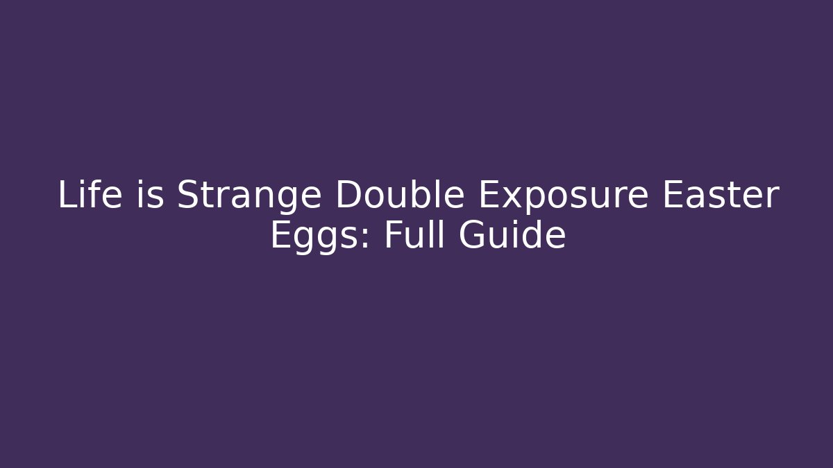 Life is Strange Double Exposure Easter Eggs: Full Guide