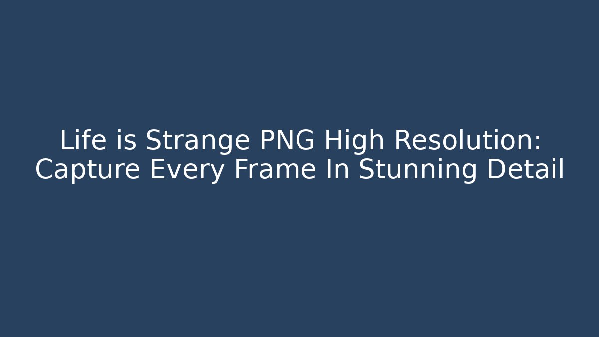 Life is Strange PNG High Resolution: Capture Every Frame In Stunning Detail
