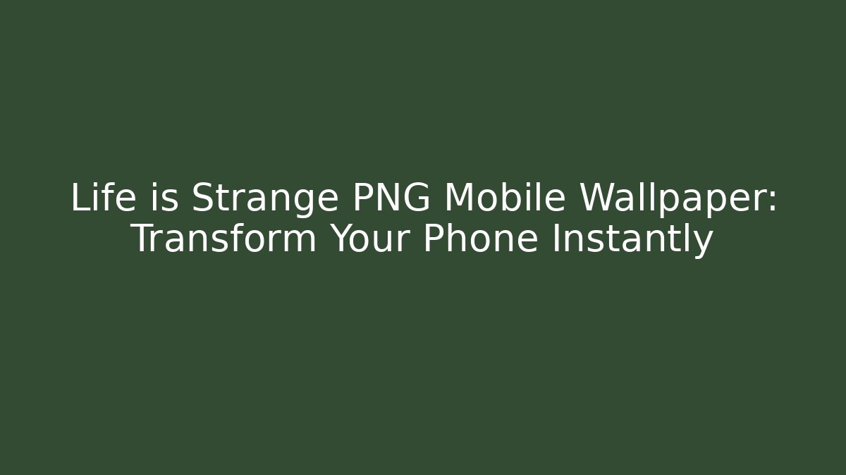 Life is Strange PNG Mobile Wallpaper: Transform Your Phone Instantly