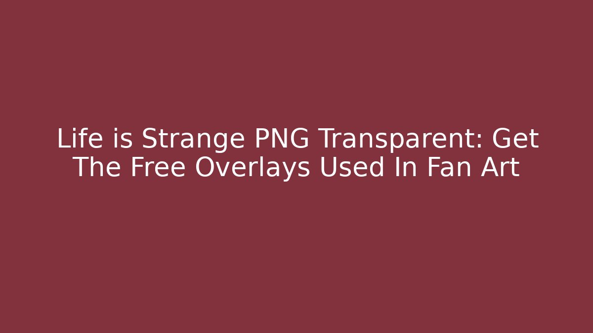 Life is Strange PNG Transparent: Get The Free Overlays Used In Fan Art