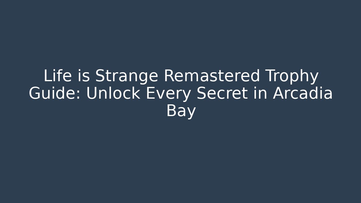 Life is Strange Remastered Trophy Guide: Unlock Every Secret in Arcadia Bay