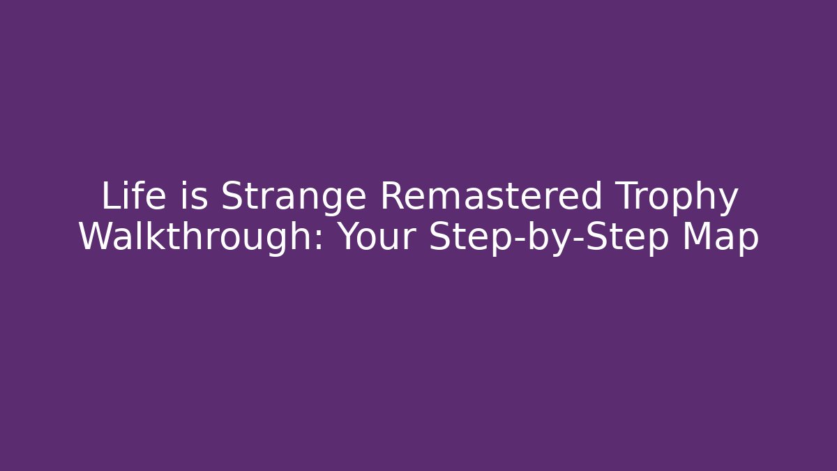 Life is Strange Remastered Trophy Walkthrough: Your Step-by-Step Map - Felix Cat Insurance