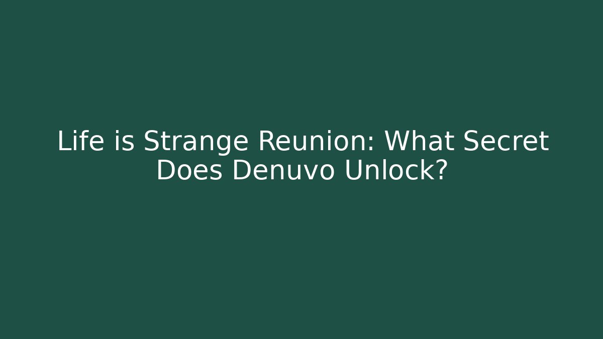 Life is Strange Reunion: What Secret Does Denuvo Unlock?