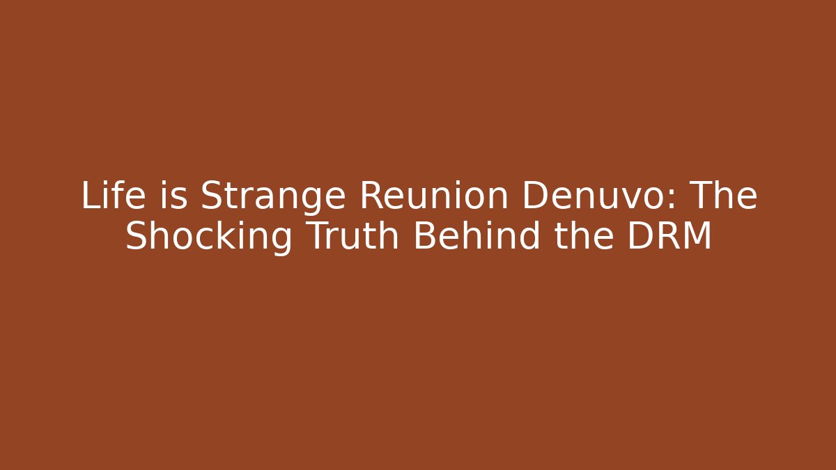 Life is Strange Reunion Denuvo: The Shocking Truth Behind the DRM