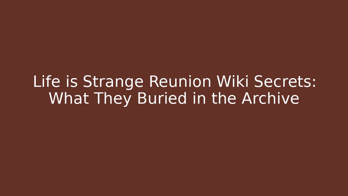 Life is Strange Reunion Wiki Secrets: What They Buried in the Archive