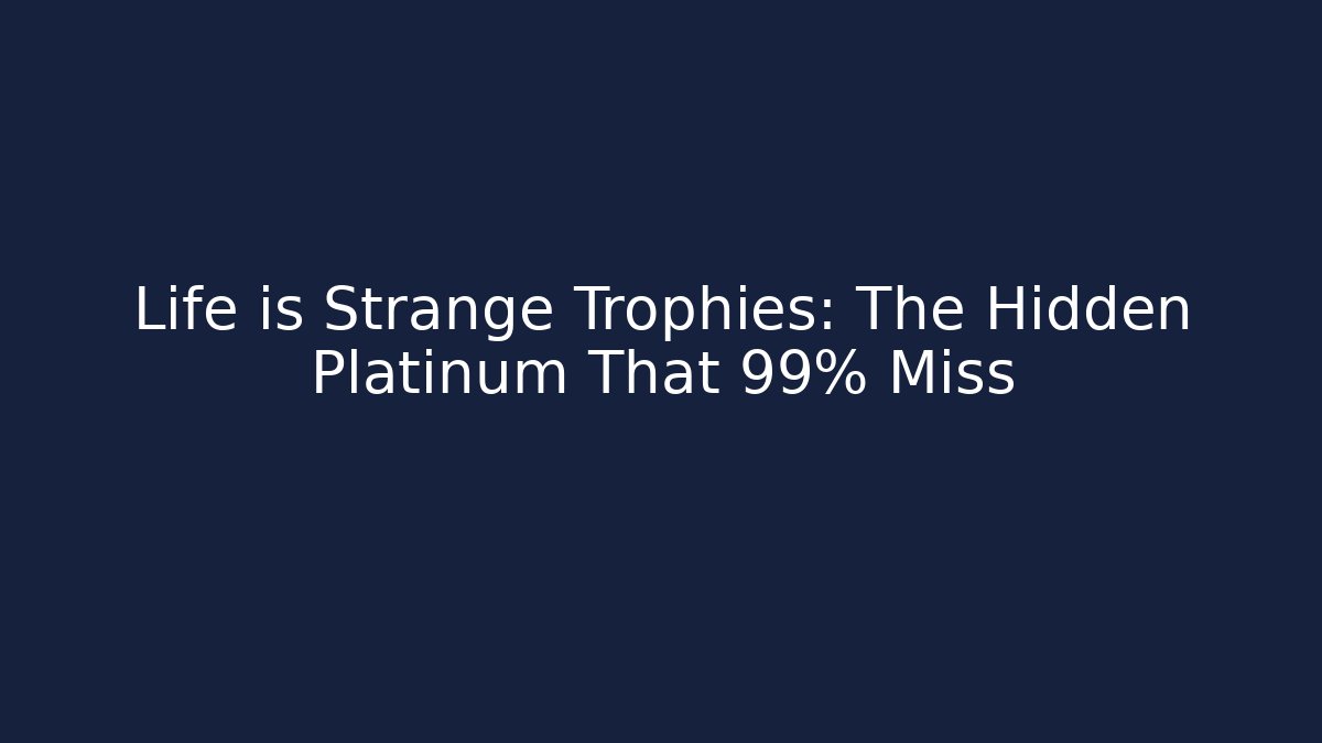 Life is Strange Trophies: The Hidden Platinum That 99% Miss