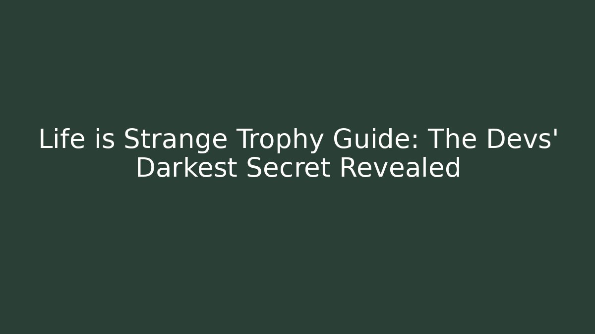 Life is Strange Trophy Guide: The Devs’ Darkest Secret Revealed