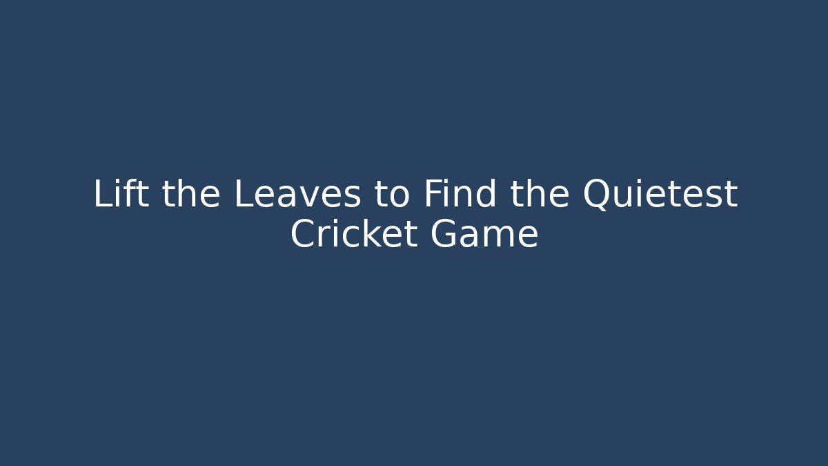 Lift the Leaves to Find the Quietest Cricket Game
