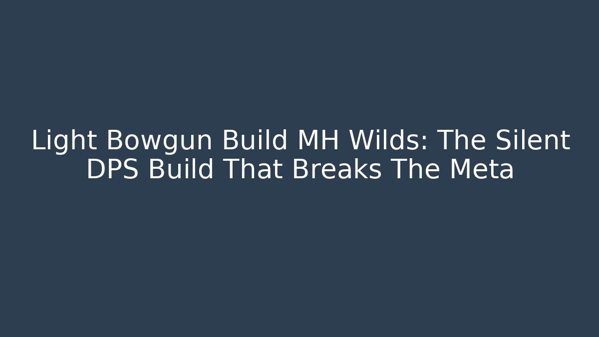 Light Bowgun Build MH Wilds: The Silent DPS Build That Breaks The Meta