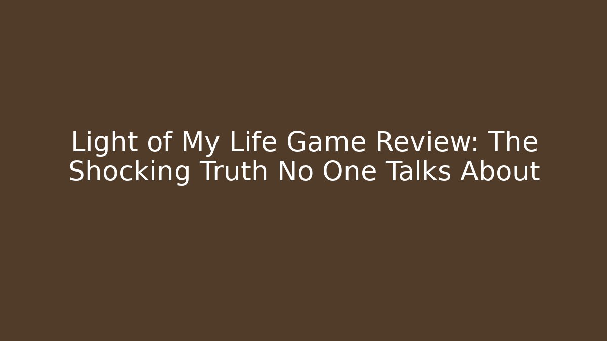 Light of My Life Game Review: The Shocking Truth No One Talks About