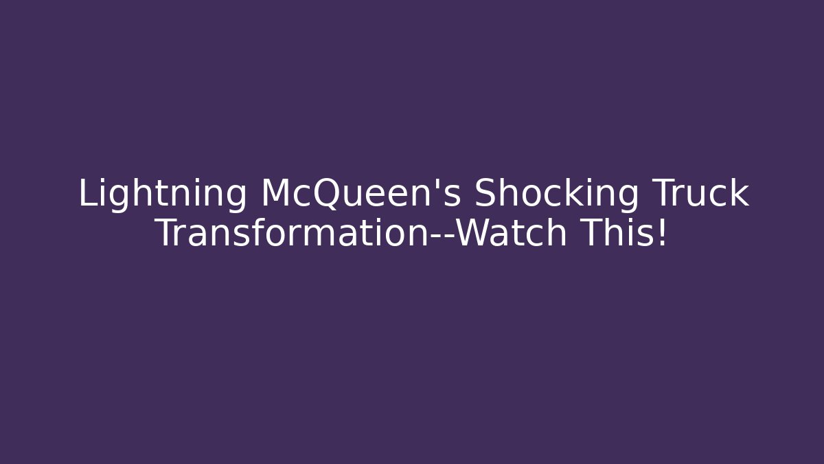 Lightning McQueen's Shocking Truck Transformation—Watch This!