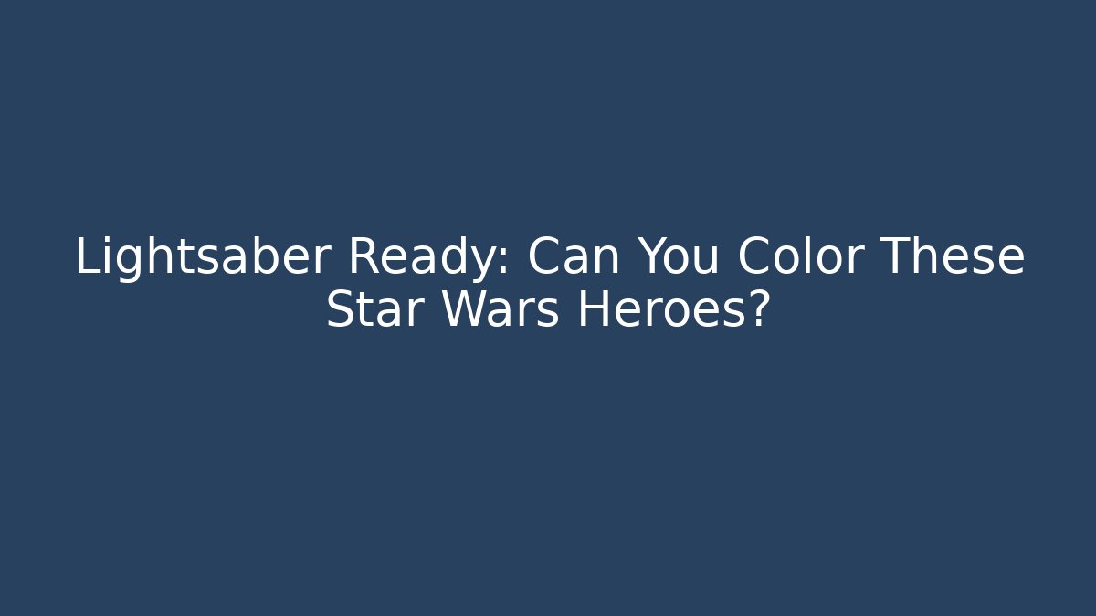 Lightsaber Ready: Can You Color These Star Wars Heroes?