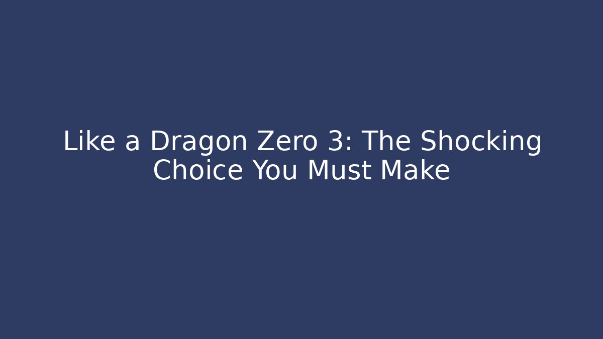Like a Dragon Zero 3: The Shocking Choice You Must Make