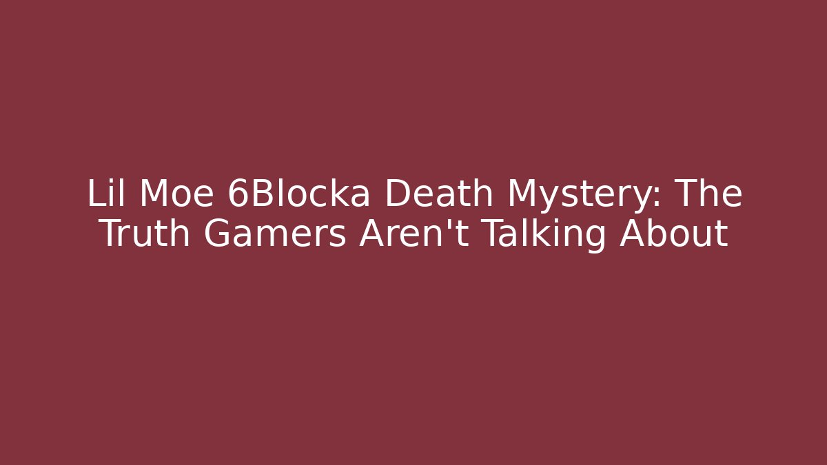 Lil Moe 6Blocka Death Mystery: The Truth Gamers Aren’t Talking About