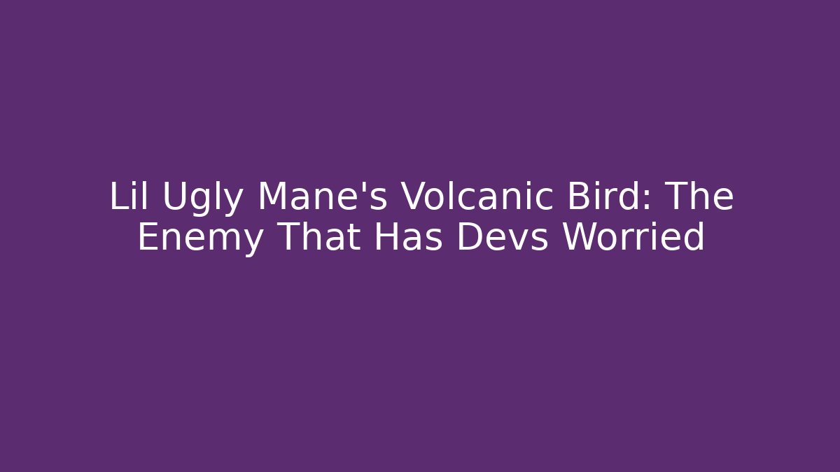 Lil Ugly Mane's Volcanic Bird: The Enemy That Has Devs Worried