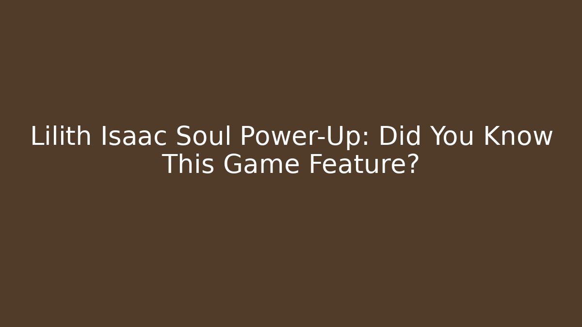 Lilith Isaac Soul Power-Up: Did You Know This Game Feature? - Felix Cat Insurance