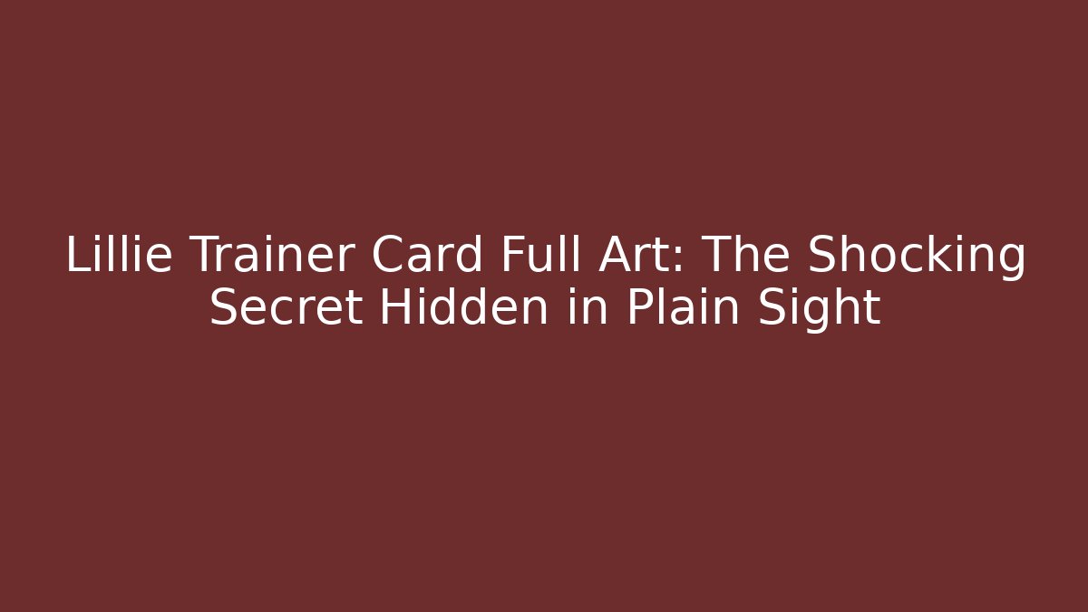 Lillie Trainer Card Full Art: The Shocking Secret Hidden in Plain Sight - Felix Cat Insurance