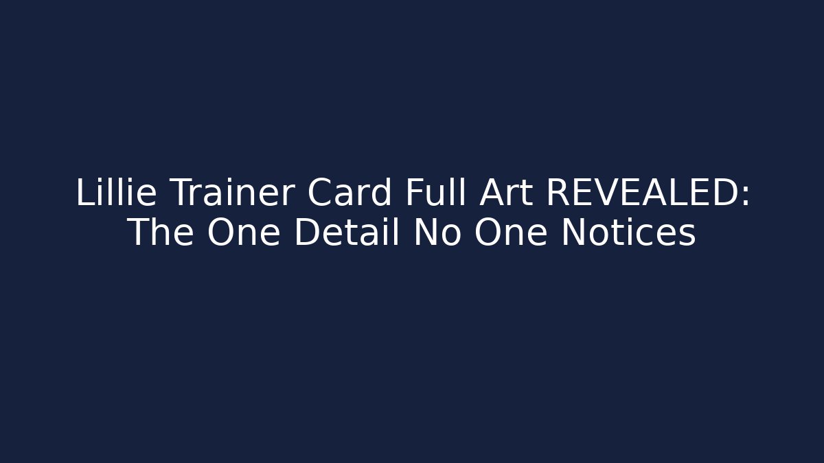Lillie Trainer Card Full Art REVEALED: The One Detail No One Notices