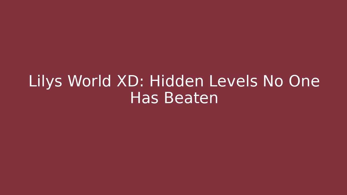 Lilys World XD: Hidden Levels No One Has Beaten