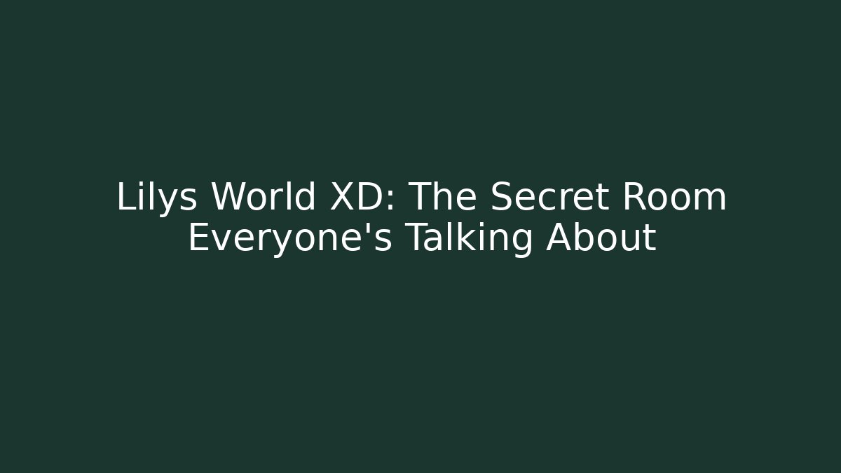 Lilys World XD: The Secret Room Everyone’s Talking About
