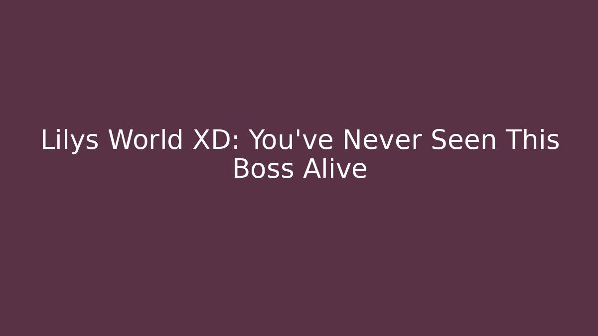Lilys World XD: You’ve Never Seen This Boss Alive