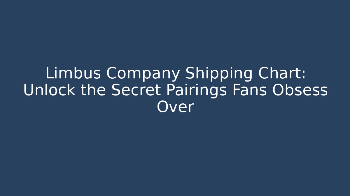 Limbus Company Shipping Chart: Unlock the Secret Pairings Fans Obsess Over