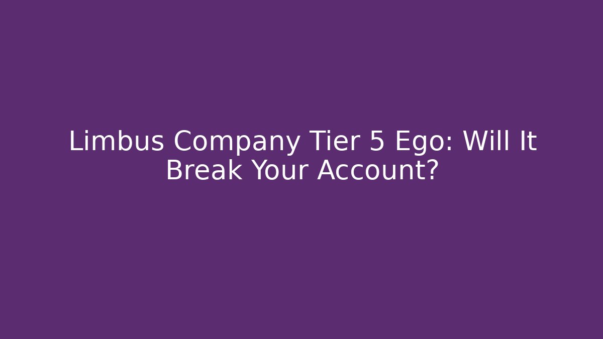 Limbus Company Tier 5 Ego: Will It Break Your Account?