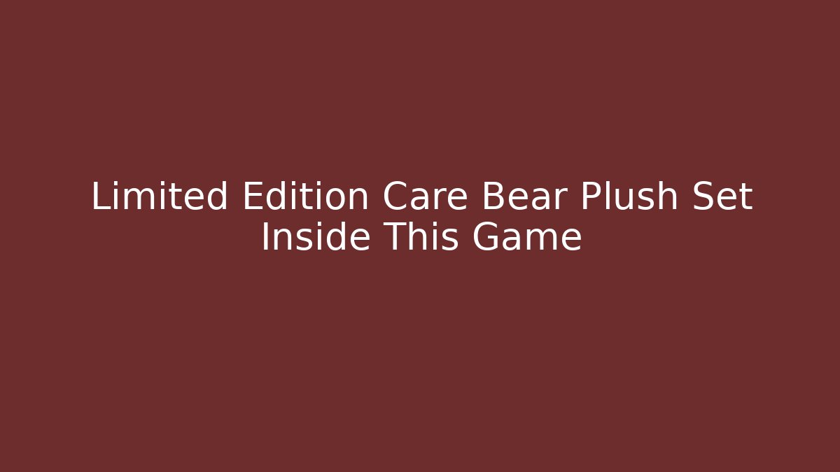Limited Edition Care Bear Plush Set Inside This Game