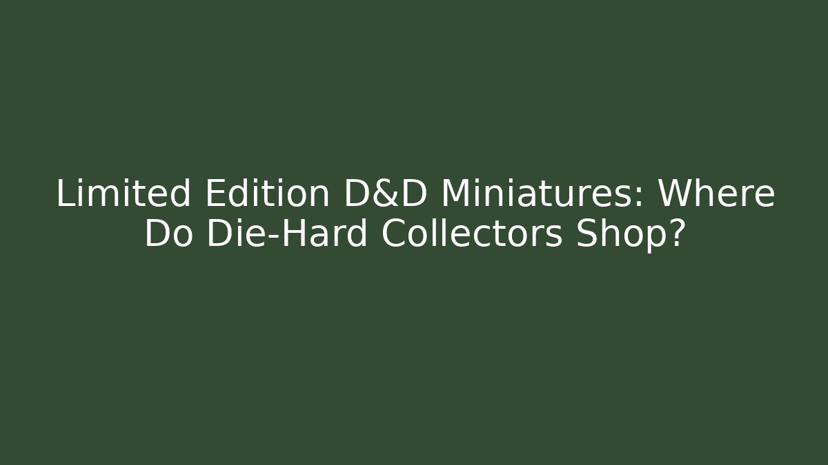 Limited Edition D&D Miniatures: Where Do Die-Hard Collectors Shop?
