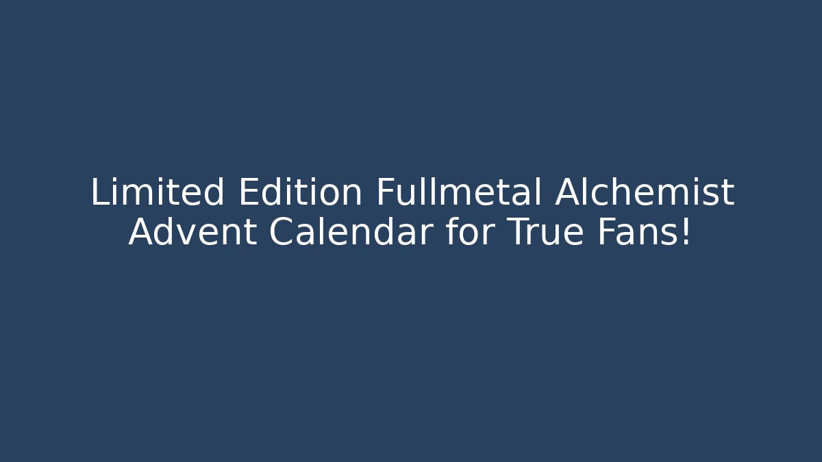 Limited Edition Fullmetal Alchemist Advent Calendar for True Fans! - Felix Cat Insurance