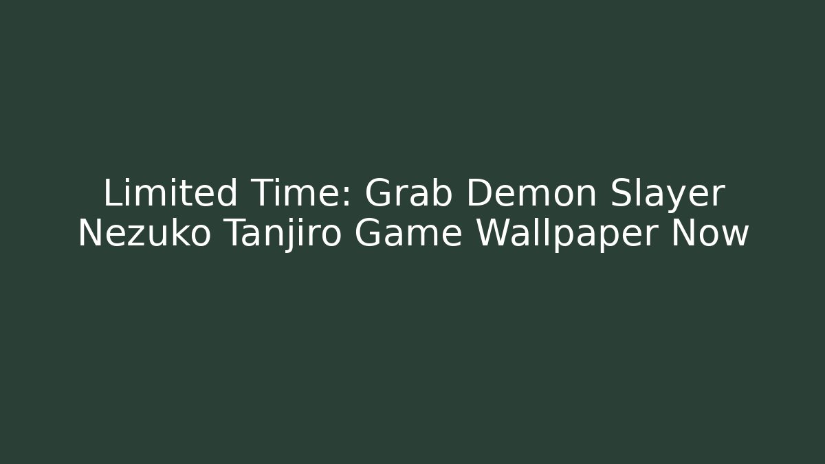 Limited Time: Grab Demon Slayer Nezuko Tanjiro Game Wallpaper Now