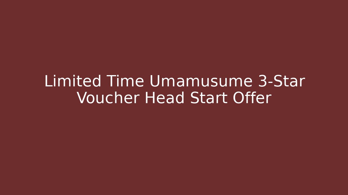 Limited Time Umamusume 3-Star Voucher Head Start Offer