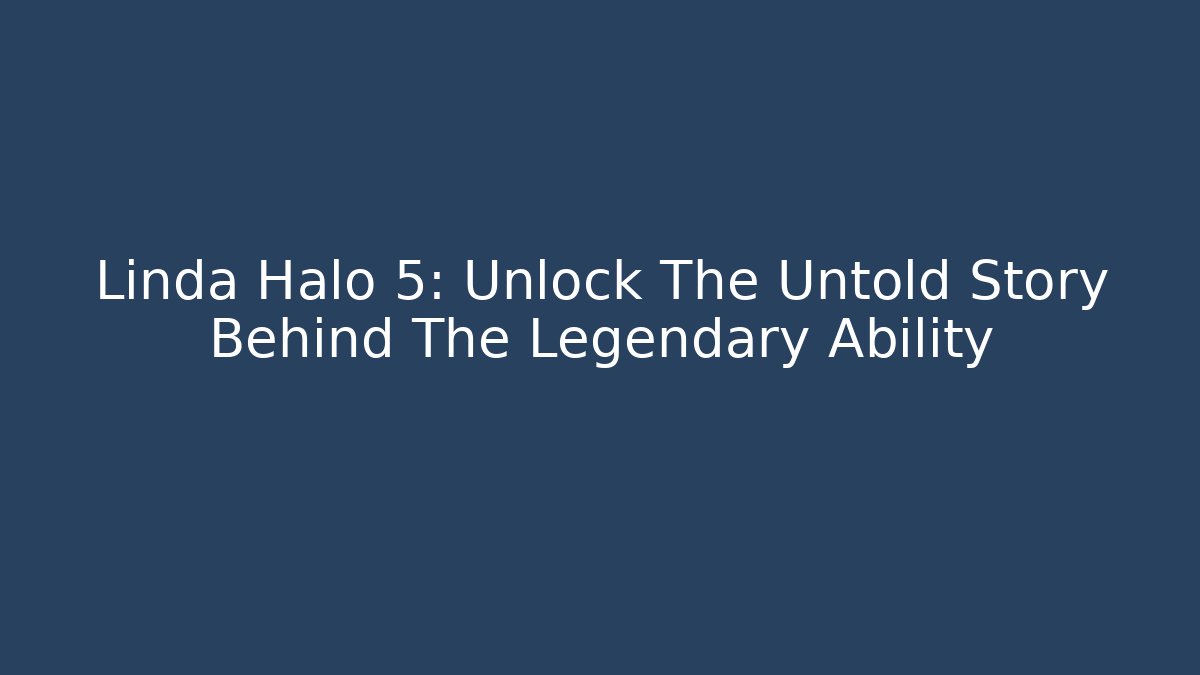 Linda Halo 5: Unlock The Untold Story Behind The Legendary Ability