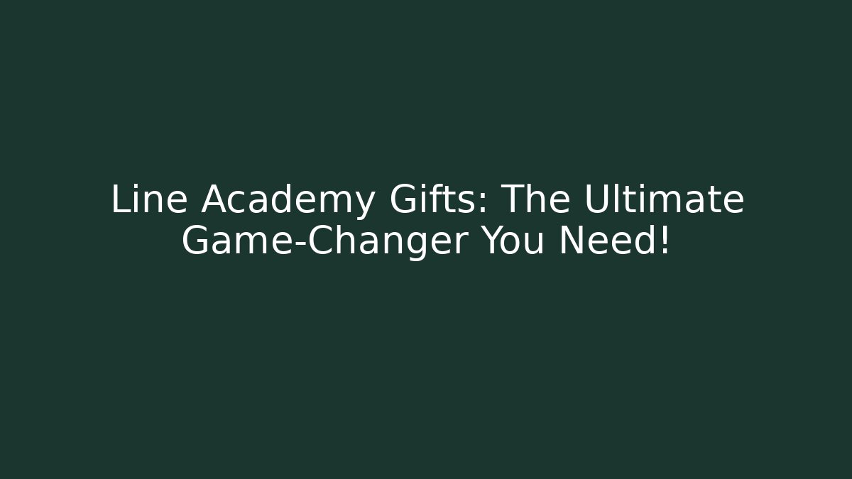 Line Academy Gifts: The Ultimate Game-Changer You Need!