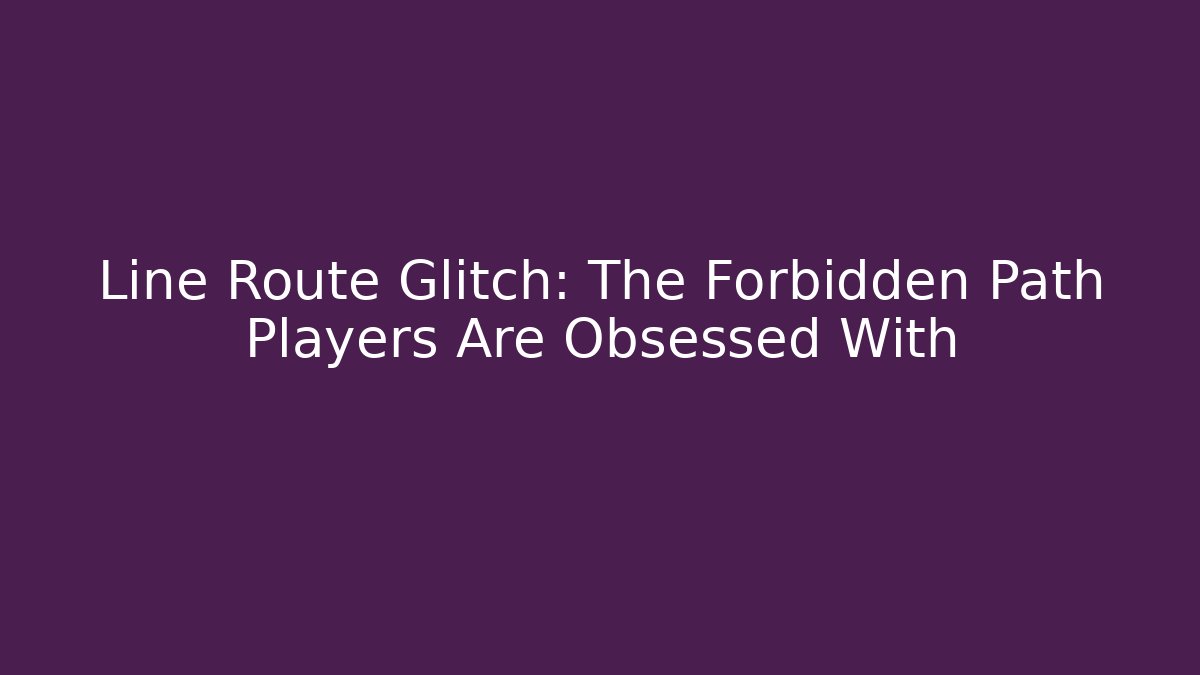 Line Route Glitch: The Forbidden Path Players Are Obsessed With